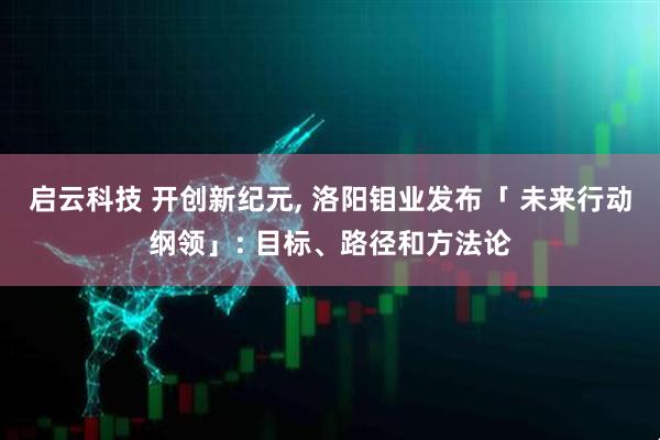 启云科技 开创新纪元, 洛阳钼业发布「 未来行动纲领」: 目标、路径和方法论