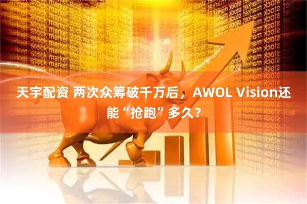 天宇配资 两次众筹破千万后，AWOL Vision还能“抢跑”多久？